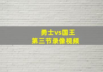 勇士vs国王第三节录像视频