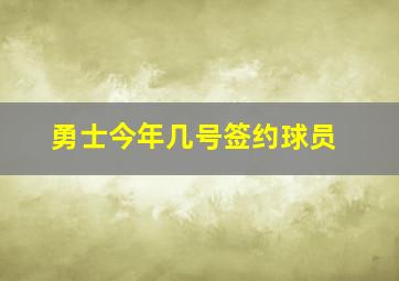 勇士今年几号签约球员