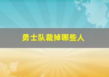 勇士队裁掉哪些人