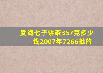 勐海七子饼茶357克多少钱2007年7266批的