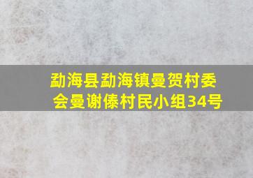 勐海县勐海镇曼贺村委会曼谢傣村民小组34号