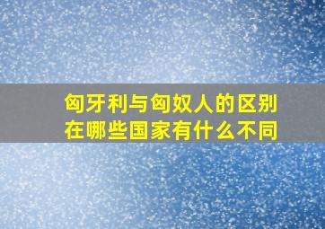 匈牙利与匈奴人的区别在哪些国家有什么不同