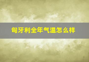 匈牙利全年气温怎么样