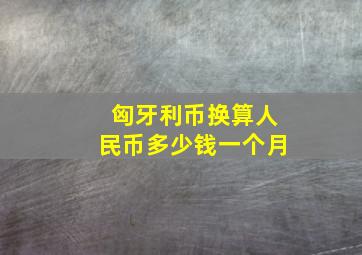 匈牙利币换算人民币多少钱一个月