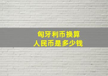 匈牙利币换算人民币是多少钱