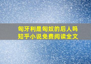 匈牙利是匈奴的后人吗知乎小说免费阅读全文