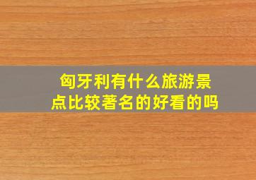 匈牙利有什么旅游景点比较著名的好看的吗