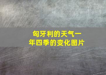 匈牙利的天气一年四季的变化图片