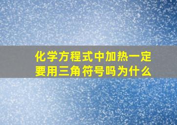 化学方程式中加热一定要用三角符号吗为什么