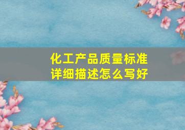 化工产品质量标准详细描述怎么写好