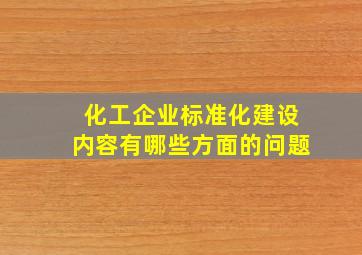 化工企业标准化建设内容有哪些方面的问题