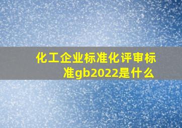 化工企业标准化评审标准gb2022是什么