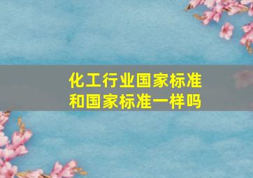 化工行业国家标准和国家标准一样吗