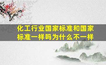 化工行业国家标准和国家标准一样吗为什么不一样