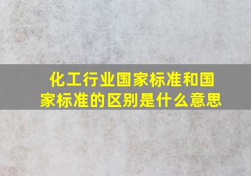 化工行业国家标准和国家标准的区别是什么意思