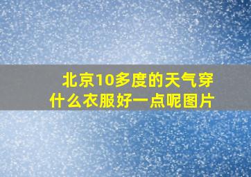 北京10多度的天气穿什么衣服好一点呢图片