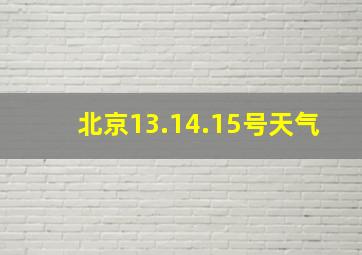 北京13.14.15号天气