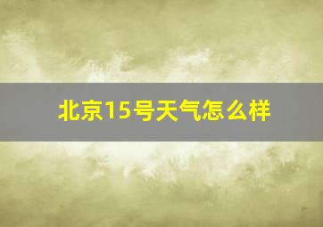 北京15号天气怎么样