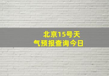 北京15号天气预报查询今日