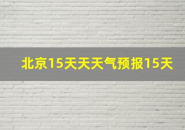 北京15天天天气预报15天