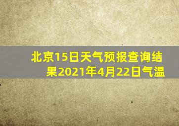 北京15日天气预报查询结果2021年4月22日气温