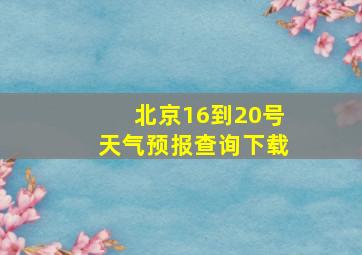 北京16到20号天气预报查询下载