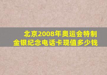 北京2008年奥运会特制金银纪念电话卡现值多少钱