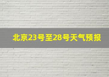 北京23号至28号天气预报