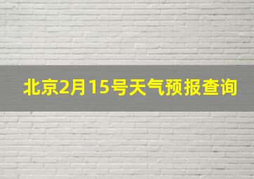 北京2月15号天气预报查询