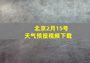 北京2月15号天气预报视频下载