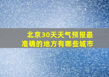 北京30天天气预报最准确的地方有哪些城市