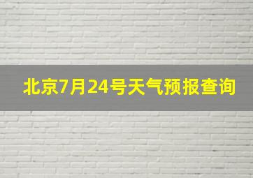 北京7月24号天气预报查询