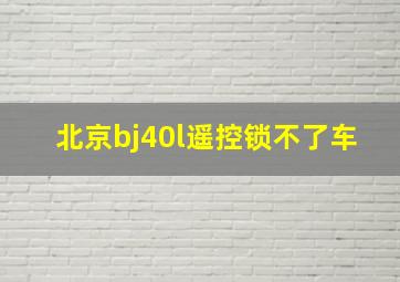 北京bj40l遥控锁不了车