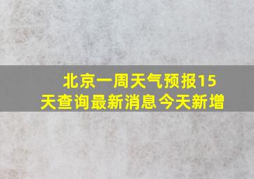 北京一周天气预报15天查询最新消息今天新增