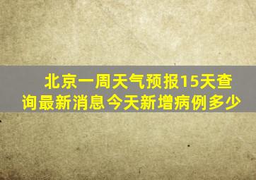 北京一周天气预报15天查询最新消息今天新增病例多少