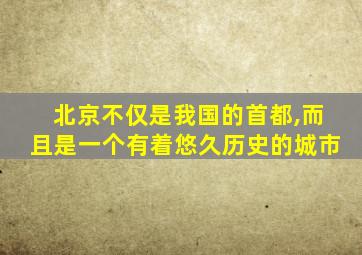 北京不仅是我国的首都,而且是一个有着悠久历史的城市