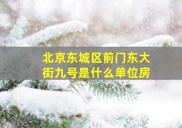 北京东城区前门东大街九号是什么单位房