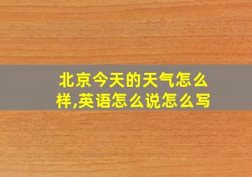 北京今天的天气怎么样,英语怎么说怎么写