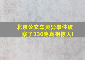 北京公交车灵异事件破案了330路真相惊人!