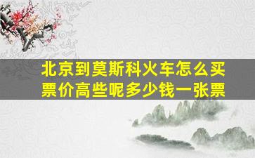 北京到莫斯科火车怎么买票价高些呢多少钱一张票