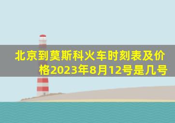 北京到莫斯科火车时刻表及价格2023年8月12号是几号