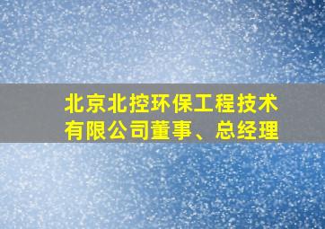 北京北控环保工程技术有限公司董事、总经理