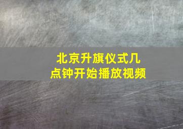 北京升旗仪式几点钟开始播放视频