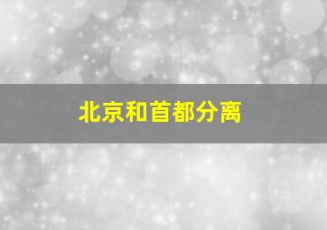 北京和首都分离