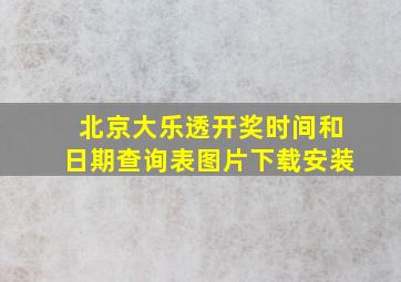 北京大乐透开奖时间和日期查询表图片下载安装