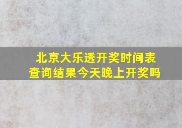 北京大乐透开奖时间表查询结果今天晚上开奖吗