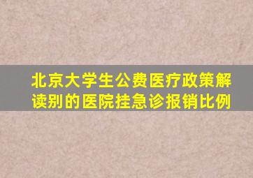 北京大学生公费医疗政策解读别的医院挂急诊报销比例