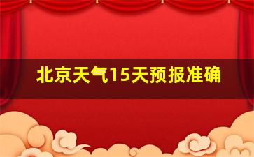 北京天气15天预报准确