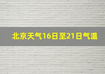 北京天气16日至21日气温