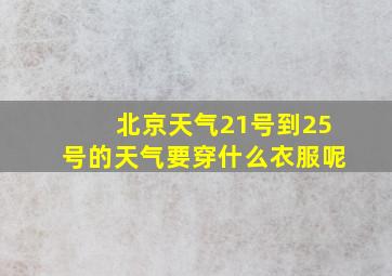 北京天气21号到25号的天气要穿什么衣服呢